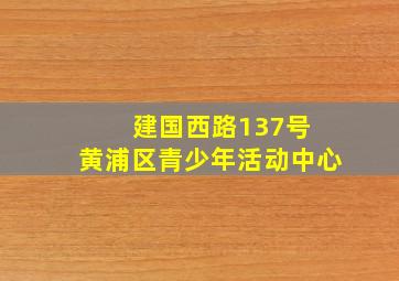 建国西路137号 黄浦区青少年活动中心